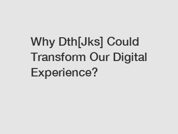 Why Dth[Jks] Could Transform Our Digital Experience?