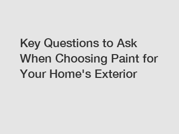 Key Questions to Ask When Choosing Paint for Your Home's Exterior