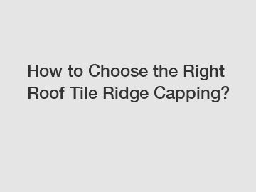 How to Choose the Right Roof Tile Ridge Capping?