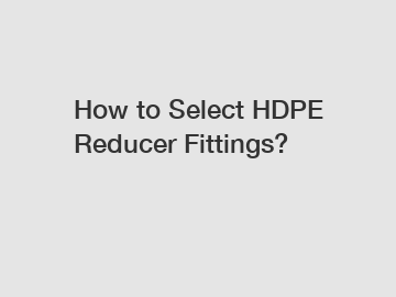 How to Select HDPE Reducer Fittings?