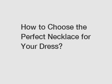 How to Choose the Perfect Necklace for Your Dress?