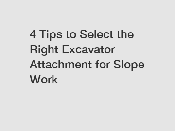 4 Tips to Select the Right Excavator Attachment for Slope Work