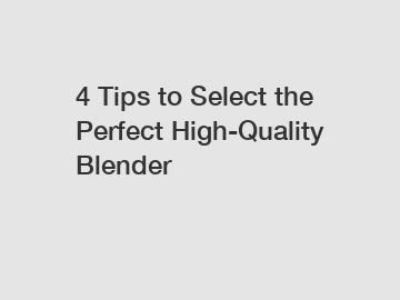 4 Tips to Select the Perfect High-Quality Blender