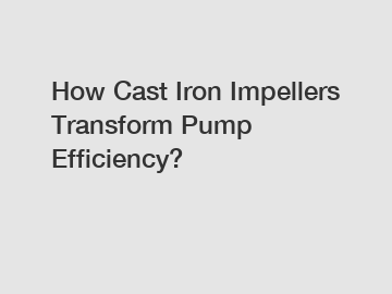 How Cast Iron Impellers Transform Pump Efficiency?