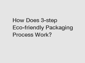 How Does 3-step Eco-friendly Packaging Process Work?