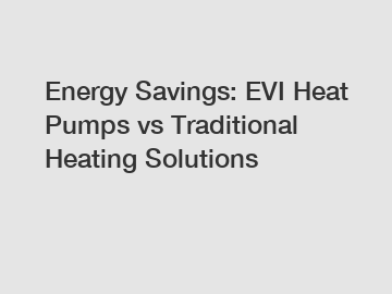 Energy Savings: EVI Heat Pumps vs Traditional Heating Solutions