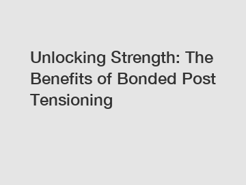 Unlocking Strength: The Benefits of Bonded Post Tensioning