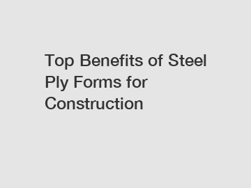 Top Benefits of Steel Ply Forms for Construction