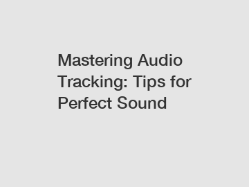 Mastering Audio Tracking: Tips for Perfect Sound