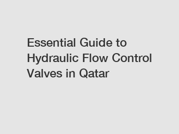 Essential Guide to Hydraulic Flow Control Valves in Qatar