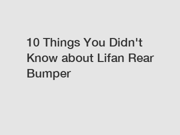 10 Things You Didn't Know about Lifan Rear Bumper