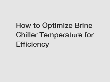 How to Optimize Brine Chiller Temperature for Efficiency