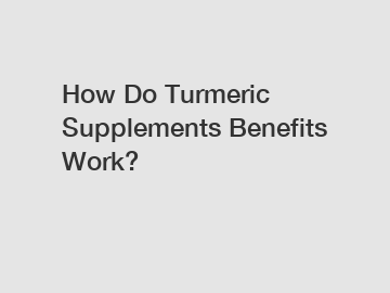 How Do Turmeric Supplements Benefits Work?