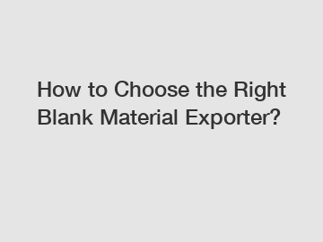 How to Choose the Right Blank Material Exporter?