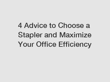 4 Advice to Choose a Stapler and Maximize Your Office Efficiency