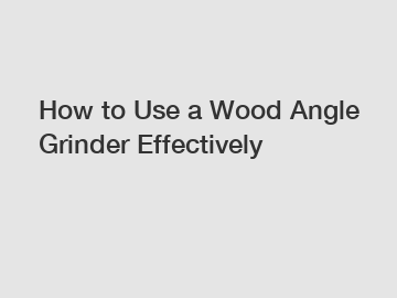 How to Use a Wood Angle Grinder Effectively