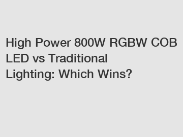 High Power 800W RGBW COB LED vs Traditional Lighting: Which Wins?