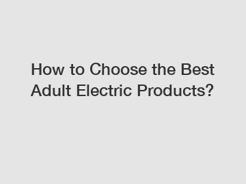 How to Choose the Best Adult Electric Products?