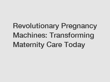Revolutionary Pregnancy Machines: Transforming Maternity Care Today