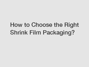 How to Choose the Right Shrink Film Packaging?