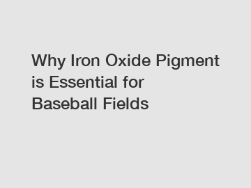 Why Iron Oxide Pigment is Essential for Baseball Fields