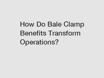 How Do Bale Clamp Benefits Transform Operations?