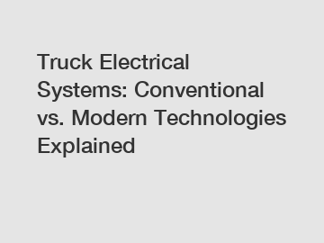Truck Electrical Systems: Conventional vs. Modern Technologies Explained