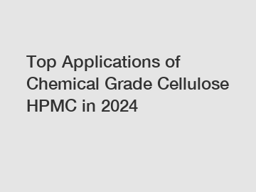 Top Applications of Chemical Grade Cellulose HPMC in 2024