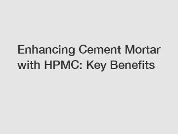 Enhancing Cement Mortar with HPMC: Key Benefits