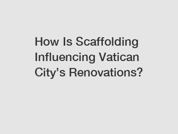 How Is Scaffolding Influencing Vatican City&rsquo;s Renovations?