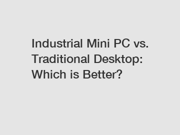 Industrial Mini PC vs. Traditional Desktop: Which is Better?