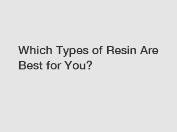 Which Types of Resin Are Best for You?