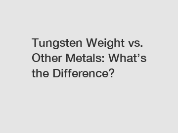 Tungsten Weight vs. Other Metals: What&rsquo;s the Difference?