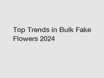 Top Trends in Bulk Fake Flowers 2024