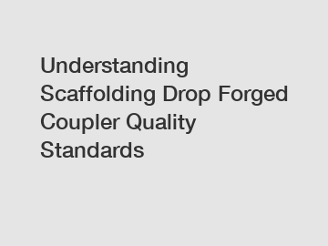Understanding Scaffolding Drop Forged Coupler Quality Standards