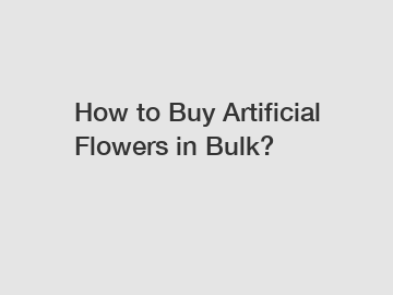 How to Buy Artificial Flowers in Bulk?