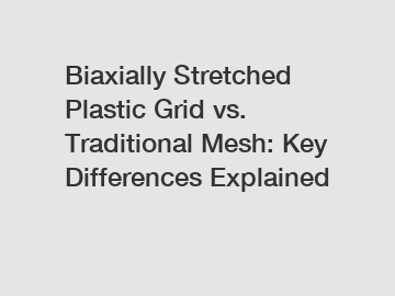 Biaxially Stretched Plastic Grid vs. Traditional Mesh: Key Differences Explained