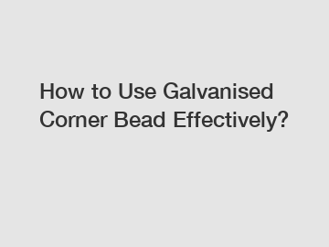 How to Use Galvanised Corner Bead Effectively?