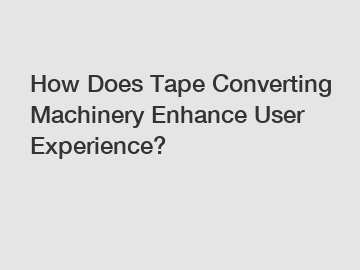 How Does Tape Converting Machinery Enhance User Experience?