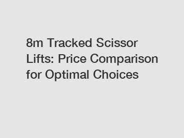 8m Tracked Scissor Lifts: Price Comparison for Optimal Choices