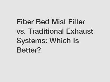 Fiber Bed Mist Filter vs. Traditional Exhaust Systems: Which Is Better?