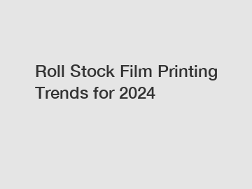 Roll Stock Film Printing Trends for 2024