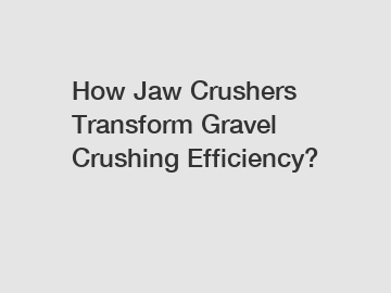 How Jaw Crushers Transform Gravel Crushing Efficiency?