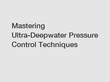Mastering Ultra-Deepwater Pressure Control Techniques