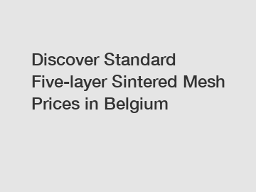 Discover Standard Five-layer Sintered Mesh Prices in Belgium