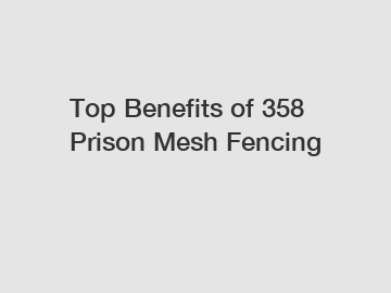 Top Benefits of 358 Prison Mesh Fencing