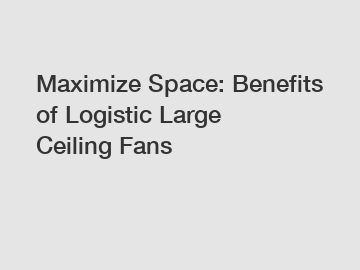 Maximize Space: Benefits of Logistic Large Ceiling Fans