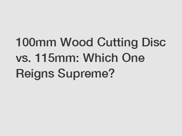 100mm Wood Cutting Disc vs. 115mm: Which One Reigns Supreme?