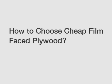 How to Choose Cheap Film Faced Plywood?