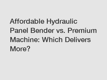 Affordable Hydraulic Panel Bender vs. Premium Machine: Which Delivers More?